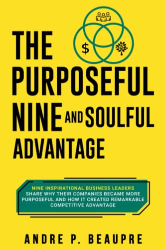 The Purposeful Nine and Soulful Advantage: Nine Inspirational Business Leaders Share Why Their Companies Became More Purposeful and How It Created Remarkable Competitive Advantage