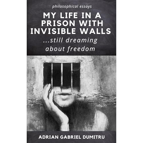 MY LIFE IN A PRISON WITH INVISIBLE WALLS Audiolibro Por Adrian Gabriel Dumitru arte de portada