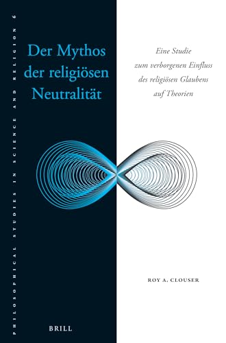 Der Mythos Der Religiösen Neutralität: Eine Studie Zum Verborgenen Einfluss Des Religiösen Glaubens Auf Theorien (Philosophical Studies in Science and Religion, 6, Band 6)