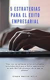 5 Estrategias para el Éxito Empresarial: Una Vez se Apliquen estas Estrategias, se Evidenciará que el Éxito Empresarial es más Fácil de Alcanzar de lo que Piensas