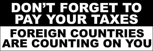 Don't Forget to Pay Your Taxes Foreign Countries are Counting On You Bumper Sticker (Sarcastic Funny...