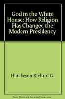 God in the White House: How religion has changed the modern presidency 0020336616 Book Cover