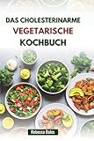 DAS CHOLESTERINARME VEGETARISCHE KOCHBUCH: Köstliche pflanzliche Rezepte für Herzgesundheit und Wellness - Rebecca Boles 