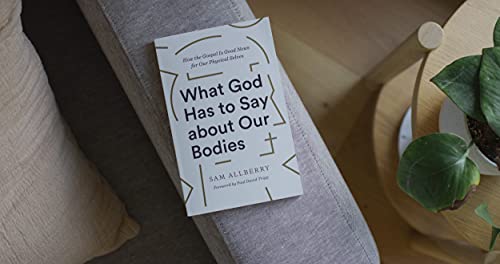 What God Has to Say about Our Bodies: How the Gospel Is Good News for Our Physical Selves