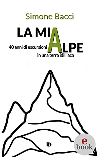 La mia Alpe: 40 anni di escursioni in una terra idilliaca (Collana Orme: saggi e manuali)