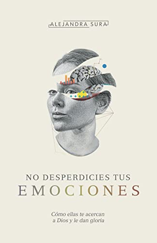 No desperdicies tus emociones: Cómo lo que sientes te acerca a Dios y le da gloria