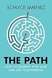 The Path: How to Journey with God and Live Your Purpose