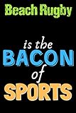 Beach Rugby Is The Bacon of Sports - Funny Beach Rugby Notebook for Players and Coaches: Lined Notebook / Journal Gift, 120 Pages, 6x9, Soft Cover, Matte Finish