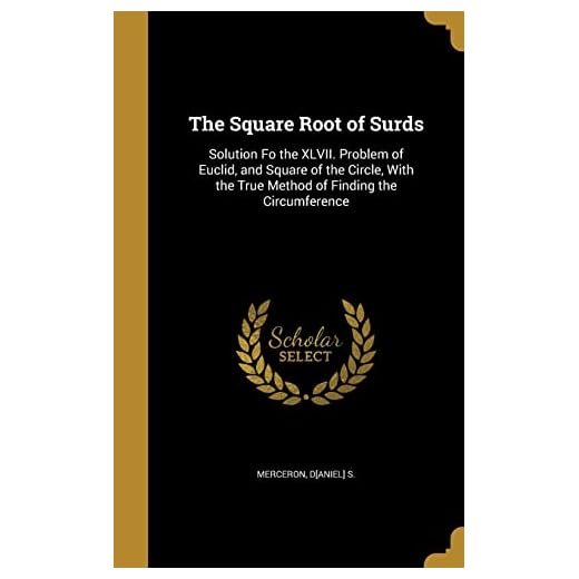 The Square Root of Surds: Solution Fo the XLVII. Problem of Euclid, and Square of the Circle, With the True Method of Finding the Circumference