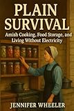 Plain Survival: Amish Cooking, Food Storage, and Living Without Electricity