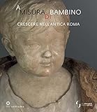  A misura di bambino. Crescere nell\'antica Roma. Catalogo della mostra (Firenze, 23 novembre 2021-24 aprile 2022)