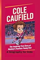 COLE CAUFIELD: The Inspiring True Story of Hockey’s Fearless Young Star - A biography for kids B0F6445BV6 Book Cover