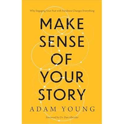 Make Sense of Your Story: Why Engaging Your Past with Kindness Changes Everything