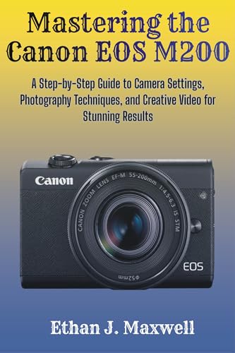 Mastering the Canon EOS M200: A Step-by-Step Guide to Camera Settings, Photography Techniques, and Creative Video for Stunning Results