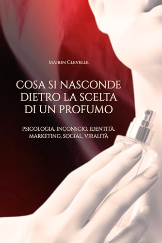 Cosa Si Nasconde Dietro La Scelta Di Un Profumo - Psicologia, Inconscio, Identità, Marketing, Social, Viralità: Come i profumi svelano la nostra personalità più profonda