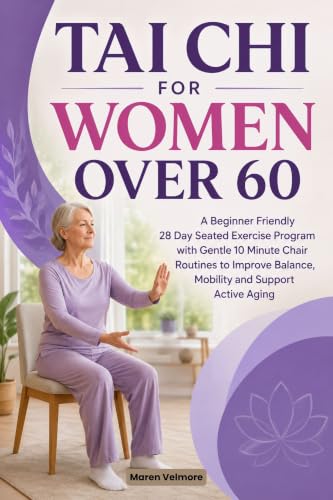 TAI CHI FOR WOMEN OVER 60: A Beginner Friendly 28 Day Seated Exercise Program with Gentle 10 Minute Chair Routines to Improve Balance, Mobility and Support Active Aging