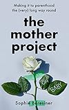  The Mother Project: Making it to Parenthood the (Very) Long Way Round