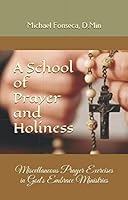 A School of Prayer and Holiness : Miscellaneous Prayer Excercises in God's Embrace Ministries 1723767468 Book Cover