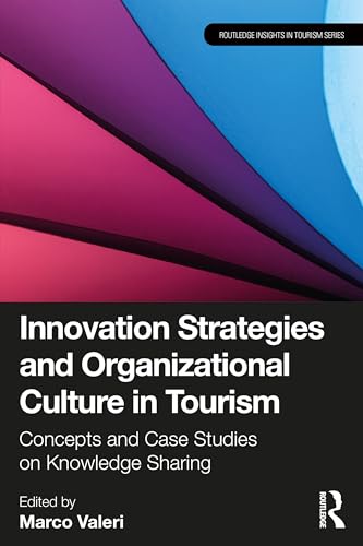 Innovation Strategies and Organizational Culture in Tourism: Concepts and Case Studies on Knowledge Sharing (Routledge Insights in Tourism Series)