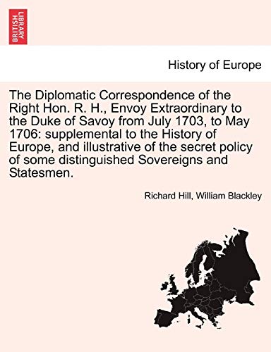 The Diplomatic Correspondence of the Right Hon. R. H., Envoy Extraordinary to the Duke of Savoy from July 1703, to May 1706: supplemental to the ... illustrative of the secret policy ... PART I