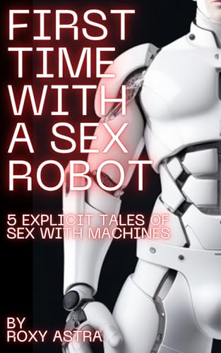First Time with a Sex Robot: 5 explicit tales of sex with machines