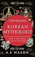 Unveiling Korean Mythology: Guide to Gods, Goddess, Creatures and Legends B0D9W4Z59G Book Cover