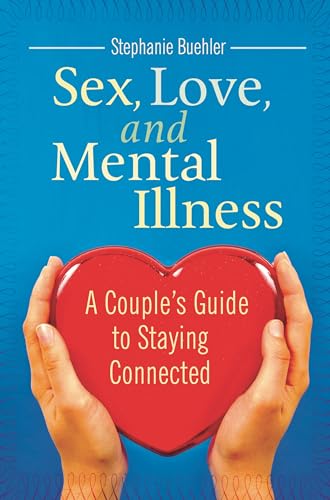 Sex, Love, and Mental Illness: A Couple's Guide to Staying Connected (Sex, Love, and Psychology)