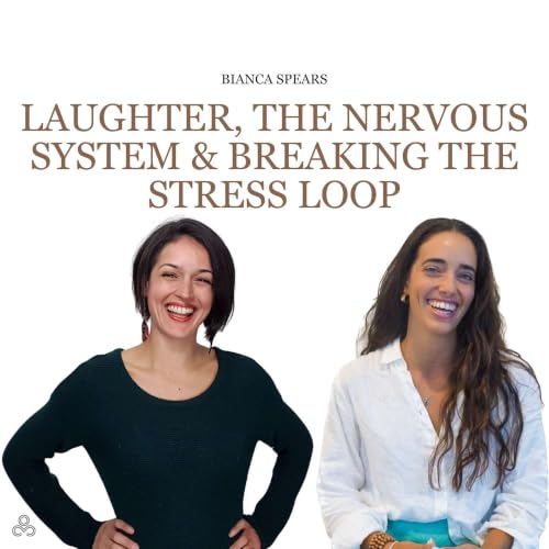 Laughter, the Nervous System & Breaking the Stress Loop w/ Bianca Spears #29