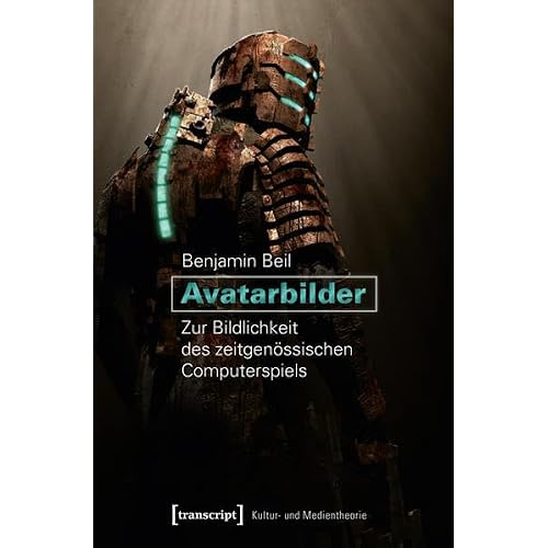 Avatarbilder: Zur Bildlichkeit des zeitgenössischen Computerspiels (Kultur- und Medientheorie)
