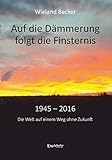  Auf die Dämmerung folgt die Finsternis: 1945 - 2016 - Die Welt auf einem Weg ohne Zukunft