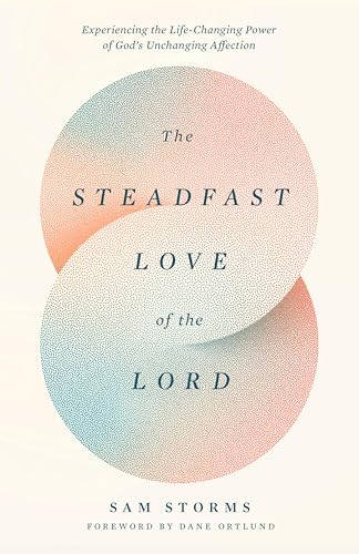 The Steadfast Love of the Lord: Experiencing the Life-Changing Power of God's Unchanging Affection