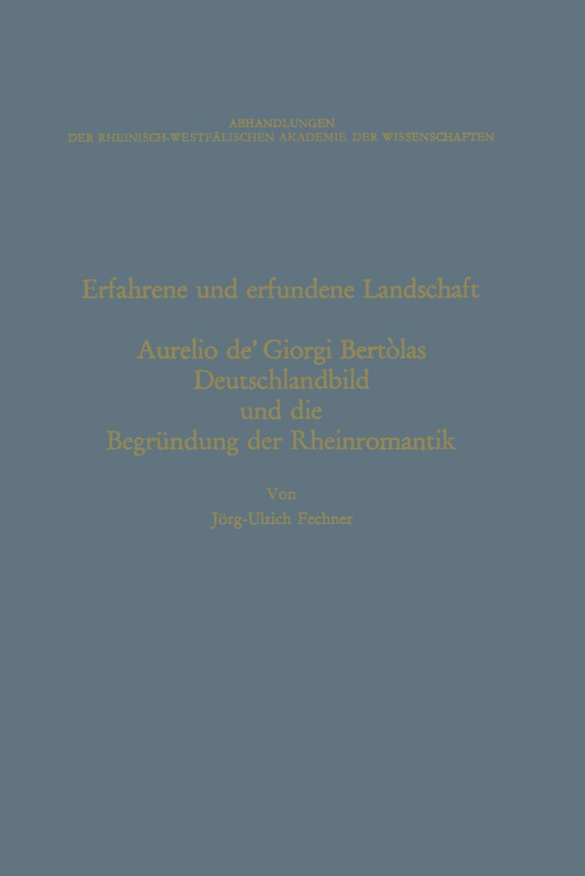 Erfahrene und erfundene Landschaft: Aurelio de’ Giorgi Bertòlas Deutschlandbild und die Begründung der Rheinromantik (Abhandlungen der Rheinisch-Westfälischen Akademie der Wissenschaften, 52, Band 52)