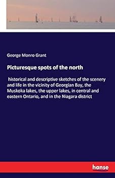 Paperback Picturesque spots of the north: historical and descriptive sketches of the scenery and life in the vicinity of Georgian Bay, the Muskoka lakes, the up Book