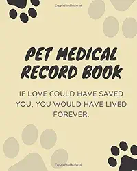 Pet Medical Record Book With - VETERINARY CARE Tracker - PET HEALTH Immunization Records - PET HEALTH Medication Records: If Love Could Have Saved You, You Would Have Lived Forever.