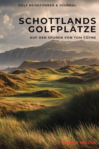 Schottlands Golfplätze – Auf den Spuren von Tom Coyne: Ein praktischer Reiseführer inspiriert von A Course Called Scotland
