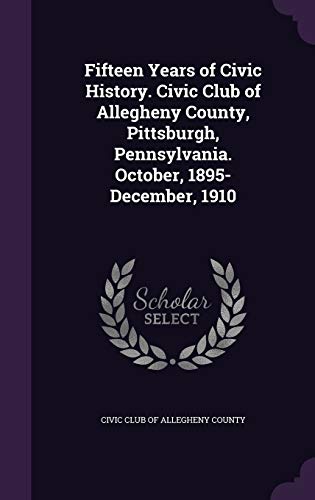 Fifteen Years of Civic History. Civic Club of Allegheny County, Pittsburgh, Pennsylvania. October, 1895-December, 1910