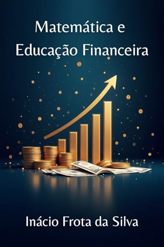 Matemática e Educação Financeira: para autodidatas e homeschooling (Matemática para Autodidatas e Homeschooling) - Frota da Silva, Inácio
