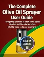 The Complete Olive Oil Sprayer User Guide: Everything you need to know about setup, cleaning, and fine-mist spraying. (ideal for home cooks and beginners.) B0G2JC3YBK Book Cover