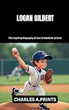 LOGAN GILBERT: The inspiring Biography of one of Baseball pitcher (Baseball superstar biography books)