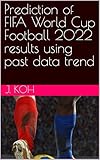 Prediction of FIFA World Cup Football 2022 results using past data trend (English Edition)