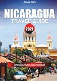 NICARAGUA TRAVEL GUIDE 2027: Explore off-the-path gems, famous landmarks, and pro travel tips to make your...