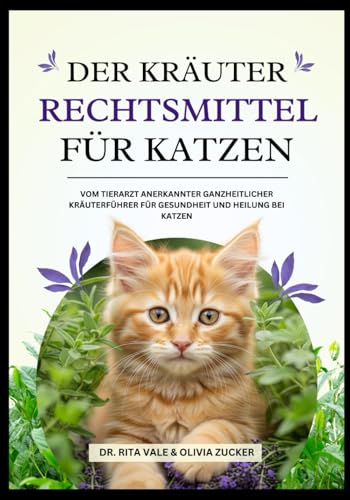 Der Kräuter Rechtsmittel Für Katzen: Vom Tierarzt anerkannter ganzheitlicher Kräuterführer für Gesundheit und Heilung bei Katzen