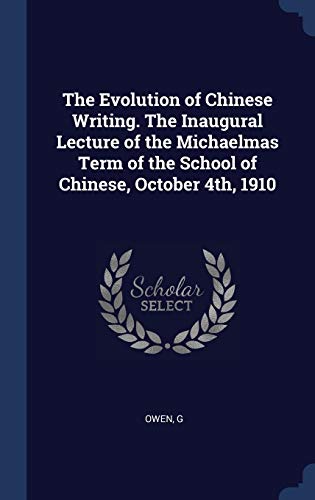 The Evolution of Chinese Writing. The Inaugural Lecture of the Michaelmas Term of the School of Chinese, October 4th, 1910