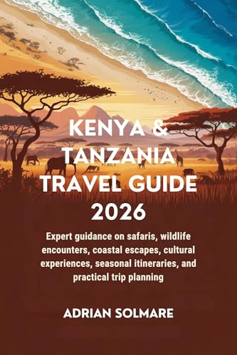 KENYA & TANZANIA TRAVEL GUIDE 2026: Expert guidance on safaris, wildlife encounters, coastal escapes, cultural experiences, seasonal itineraries, and practical trip planning