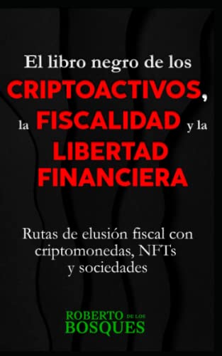El libro negro de los CRIPTOACTIVOS, la FISCALIDAD y la LIBERTAD FINANCIERA: Rutas de elusión fiscal con criptomonedas, NFTs y sociedades (Todo por la ... dinero sin dinero, inversión desde cero)