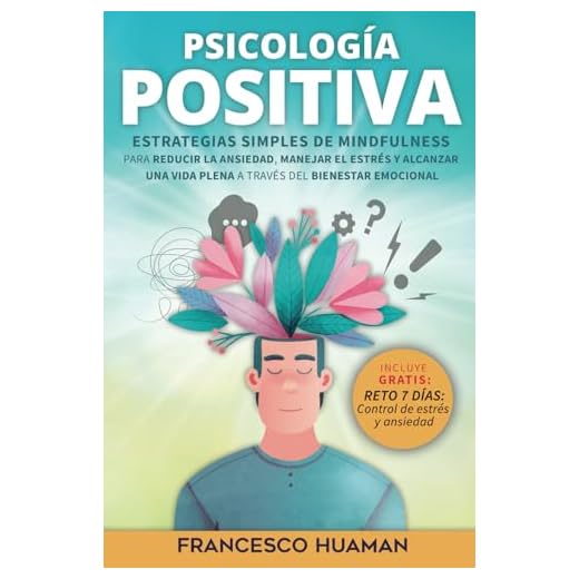 Psicología positiva: Estrategias simples de mindfulness para reducir la ansiedad, manejar el estrés y alcanzar una vida plena a través del bienestar emocional