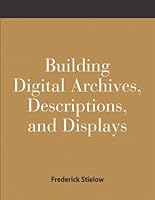 Building Digital Archives, Descriptions, and Displays: A How-To-Do-It Manual for Archivists and Librarians (How-to-Do-It Manuals for Libraries, No. 116) 1555704638 Book Cover