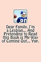 Dear Family, I'm a Lesbian... and Pretending to Read This Book Is My Way of Coming Out... Yup. 1490593667 Book Cover