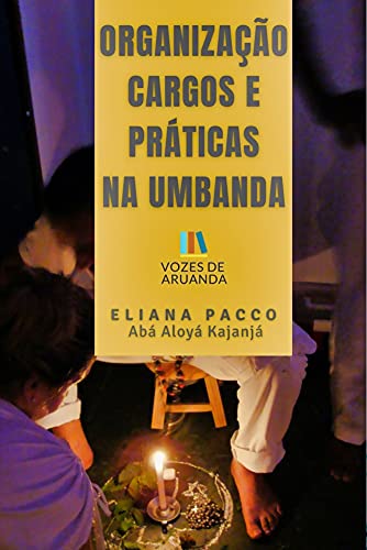 ORGANIZAÇÃO, CARGOS E PRÁTICAS NOS TERREIROS DE UMBANDA: Para Leigos (Umbanda Para Leigos e Iniciant