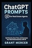 ChatGPT Prompts for Real Estate Agents: Sell Smarter, Save Time, and Automate Your Real Estate Business with AI